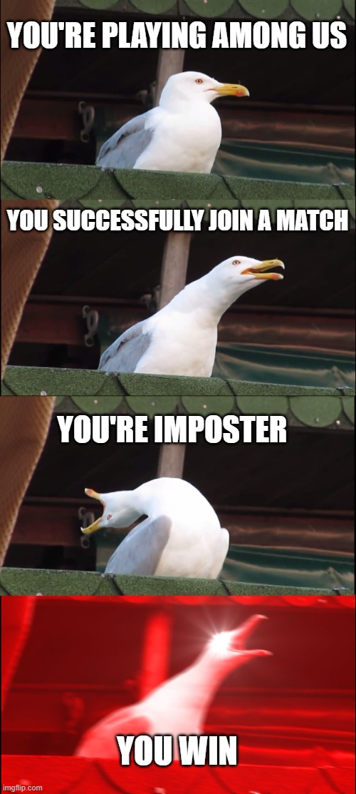 Among Us | YOU'RE PLAYING AMONG US; YOU SUCCESSFULLY JOIN A MATCH; YOU'RE IMPOSTER; YOU WIN | image tagged in memes,inhaling seagull | made w/ Imgflip meme maker