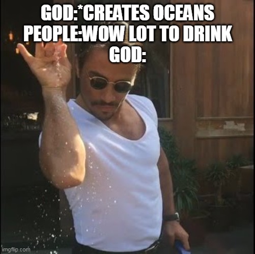 salt bae | GOD:*CREATES OCEANS
PEOPLE:WOW LOT TO DRINK
GOD: | image tagged in salt bae | made w/ Imgflip meme maker