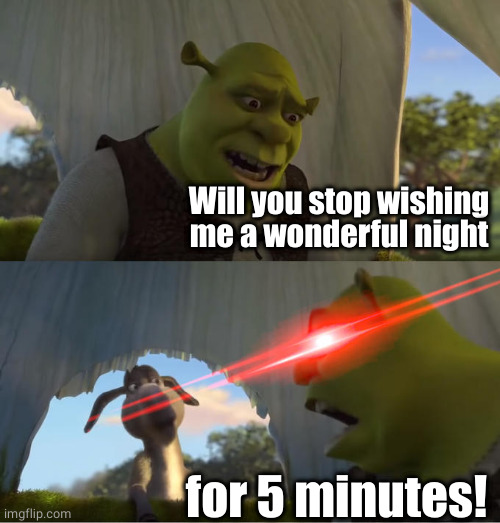 Shrek For Five Minutes | Will you stop wishing me a wonderful night for 5 minutes! | image tagged in shrek for five minutes | made w/ Imgflip meme maker