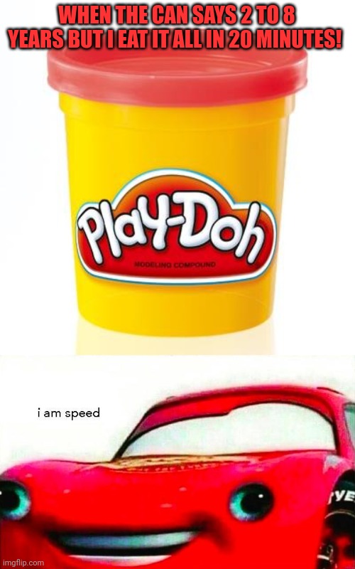 Nom nom nom | WHEN THE CAN SAYS 2 TO 8 YEARS BUT I EAT IT ALL IN 20 MINUTES! | image tagged in play doh,i am speed,nom nom nom | made w/ Imgflip meme maker
