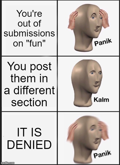 Fix this. NOW. | You're out of submissions on "fun"; You post them in a different section; IT IS DENIED | image tagged in memes,panik kalm panik | made w/ Imgflip meme maker