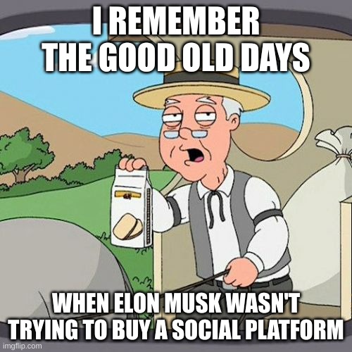 the good old days indeed. | I REMEMBER THE GOOD OLD DAYS; WHEN ELON MUSK WASN'T TRYING TO BUY A SOCIAL PLATFORM | image tagged in memes,pepperidge farm remembers | made w/ Imgflip meme maker
