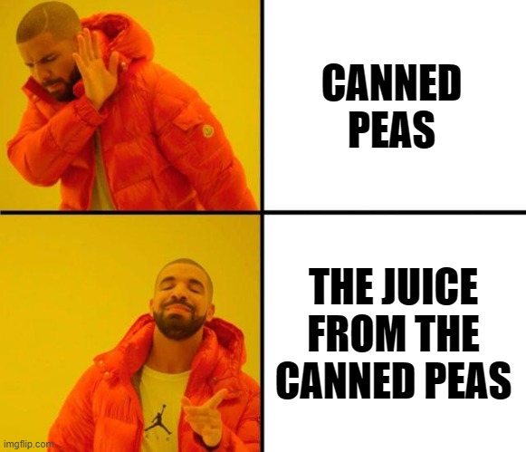 drake meme | CANNED PEAS; THE JUICE FROM THE CANNED PEAS | image tagged in drake meme | made w/ Imgflip meme maker