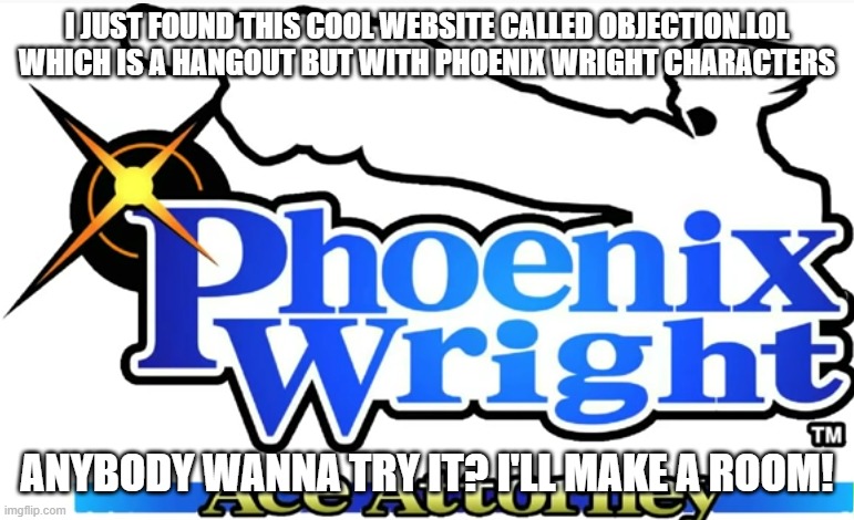 pheonix wright |  I JUST FOUND THIS COOL WEBSITE CALLED OBJECTION.LOL WHICH IS A HANGOUT BUT WITH PHOENIX WRIGHT CHARACTERS; ANYBODY WANNA TRY IT? I'LL MAKE A ROOM! | image tagged in pheonix wright | made w/ Imgflip meme maker