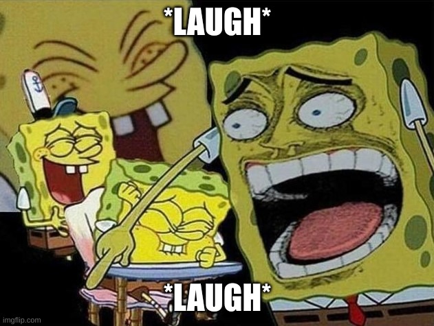 Spongebob laughing Hysterically | *LAUGH* *LAUGH* | image tagged in spongebob laughing hysterically | made w/ Imgflip meme maker