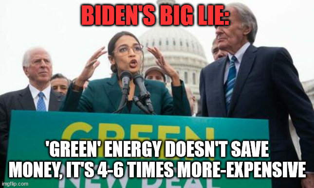 Our “green” future looks very bleak | BIDEN'S BIG LIE:; 'GREEN' ENERGY DOESN'T SAVE MONEY, IT'S 4-6 TIMES MORE-EXPENSIVE | image tagged in green,energy,renewable energy,lies | made w/ Imgflip meme maker