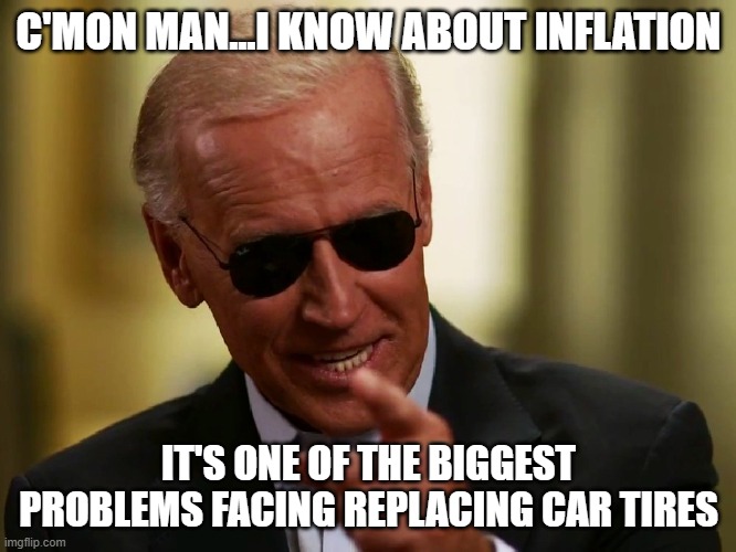 Cool Joe Biden | C'MON MAN...I KNOW ABOUT INFLATION; IT'S ONE OF THE BIGGEST PROBLEMS FACING REPLACING CAR TIRES | image tagged in cool joe biden | made w/ Imgflip meme maker