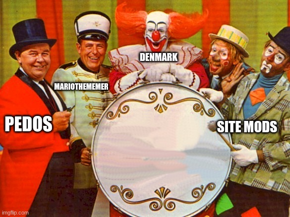 circus | DENMARK; MARIOTHEMEMER; PEDOS; SITE MODS | image tagged in circus | made w/ Imgflip meme maker