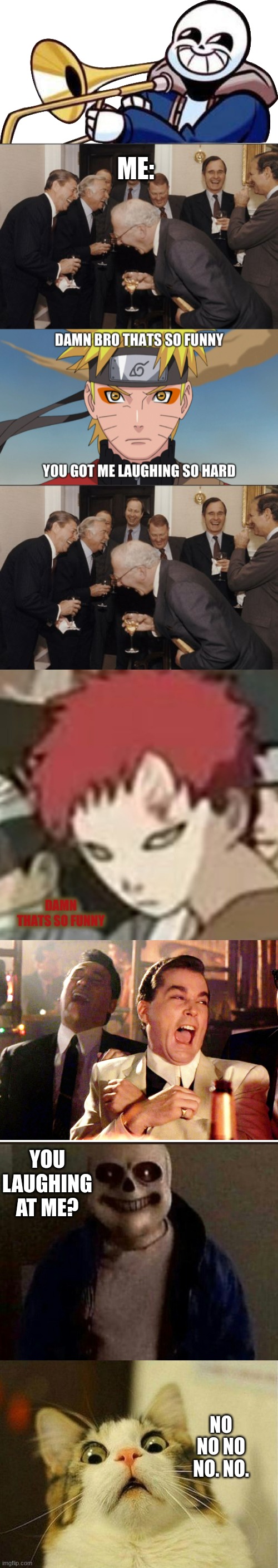 ME:; YOU LAUGHING AT ME? NO NO NO NO. NO. | image tagged in trumpet sans,memes,laughing men in suits,naruto thats so funny,gaara thats so funny,good fellas hilarious | made w/ Imgflip meme maker