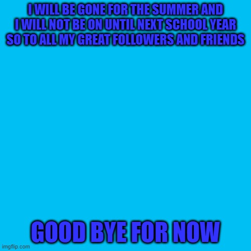 see ya real soon | I WILL BE GONE FOR THE SUMMER AND I WILL NOT BE ON UNTIL NEXT SCHOOL YEAR SO TO ALL MY GREAT FOLLOWERS AND FRIENDS; GOOD BYE FOR NOW | image tagged in memes,blank transparent square | made w/ Imgflip meme maker