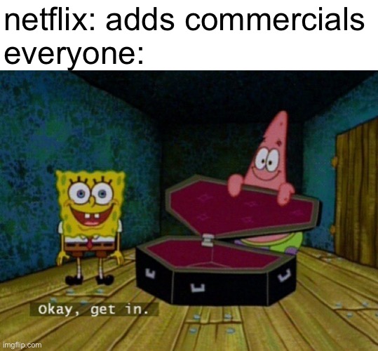 digging their own grave | netflix: adds commercials
everyone: | image tagged in spongebob coffin,funny,memes,funny memes,barney will eat all of your delectable biscuits,netflix | made w/ Imgflip meme maker