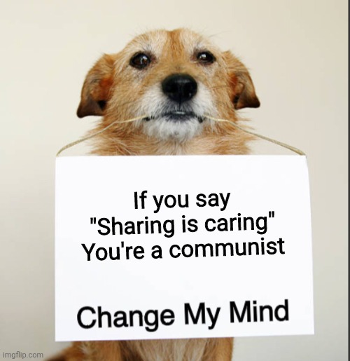 Change My Mind Dog |  If you say
"Sharing is caring"
You're a communist | image tagged in change my mind dog,ussr,change my mind,you can't change my mind,communism,commie | made w/ Imgflip meme maker