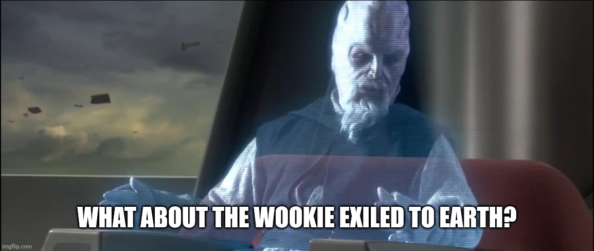 what about the droid attack on the wookies | WHAT ABOUT THE WOOKIE EXILED TO EARTH? | image tagged in what about the droid attack on the wookies | made w/ Imgflip meme maker