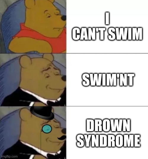 Drown ababow | I CAN'T SWIM; SWIM'NT; DROWN SYNDROME | image tagged in fancy pooh | made w/ Imgflip meme maker