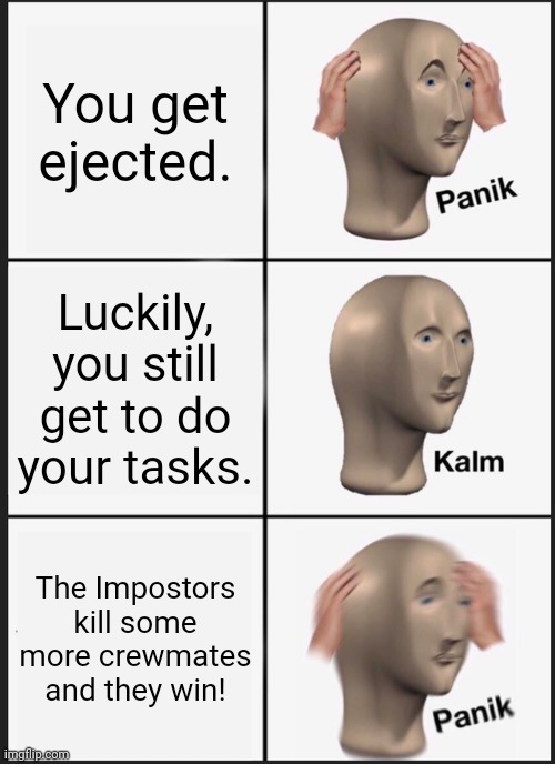 Among Us ejection |  You get ejected. Luckily, you still get to do your tasks. The Impostors kill some more crewmates and they win! | image tagged in memes,panik kalm panik,among us | made w/ Imgflip meme maker