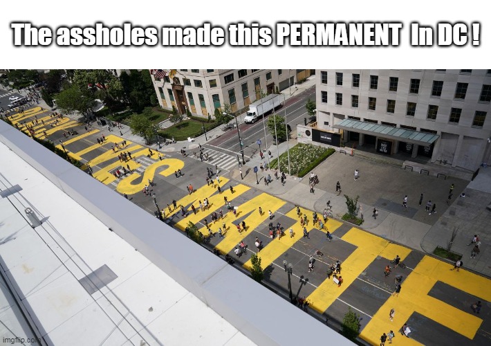 The assholes made this PERMANENT  In DC ! | made w/ Imgflip meme maker