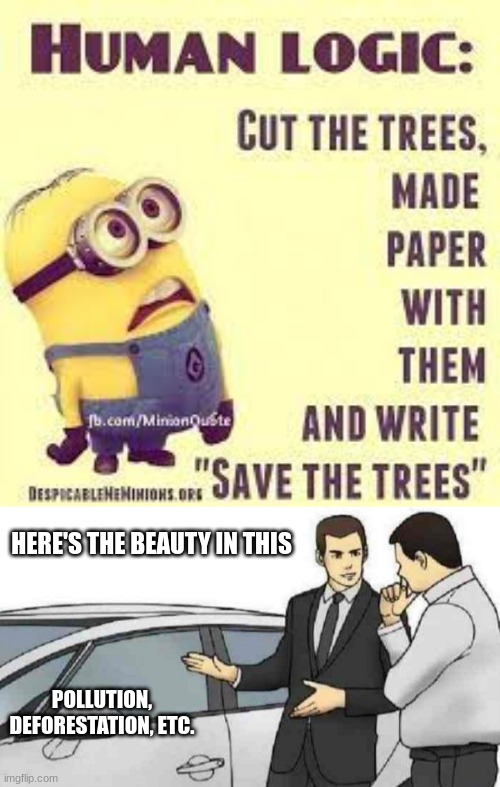 the logic of humans is mind boggling |  HERE'S THE BEAUTY IN THIS; POLLUTION, DEFORESTATION, ETC. | image tagged in memes,car salesman slaps roof of car | made w/ Imgflip meme maker