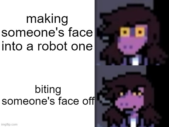 deltarune |  making someone's face into a robot one; biting someone's face off | image tagged in blank white template,deltarune,funny memes | made w/ Imgflip meme maker