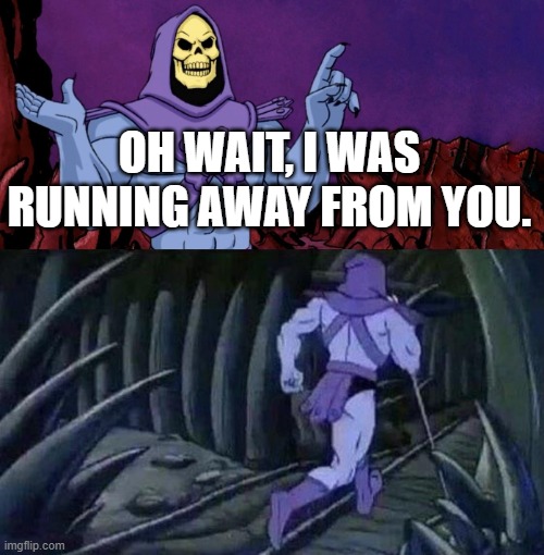 he man skeleton advices | OH WAIT, I WAS RUNNING AWAY FROM YOU. | image tagged in he man skeleton advices | made w/ Imgflip meme maker