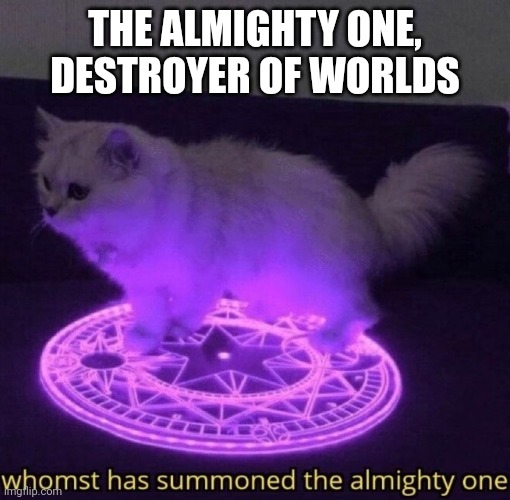 Insert clever title here | THE ALMIGHTY ONE, DESTROYER OF WORLDS | image tagged in whomst has summoned the almighty one | made w/ Imgflip meme maker