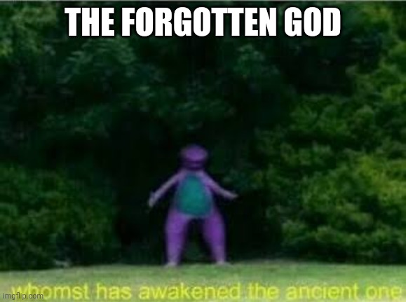 If you saw my post in meme_gods this is Alot more funny | THE FORGOTTEN GOD | image tagged in whomst has awakened the ancient one | made w/ Imgflip meme maker