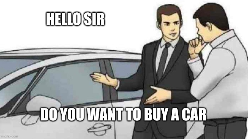 Car Salesman Slaps Roof Of Car | HELLO SIR; DO YOU WANT TO BUY A CAR | image tagged in memes,car salesman slaps roof of car | made w/ Imgflip meme maker