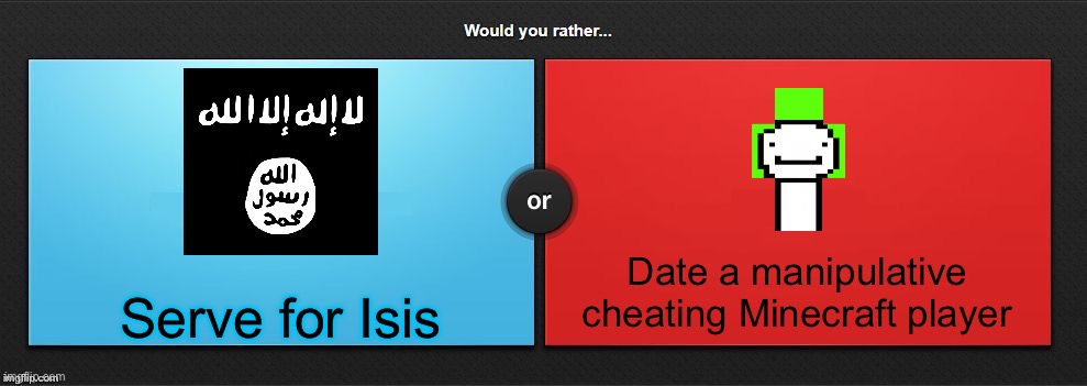 Would You Rather | Date a manipulative cheating Minecraft player; Serve for Isis | image tagged in would you rather | made w/ Imgflip meme maker