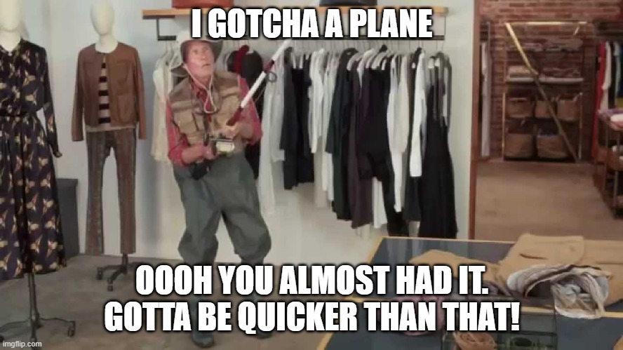 i gotcha a plane. missed flight meme | I GOTCHA A PLANE; OOOH YOU ALMOST HAD IT. GOTTA BE QUICKER THAN THAT! | image tagged in gotta be quicker | made w/ Imgflip meme maker