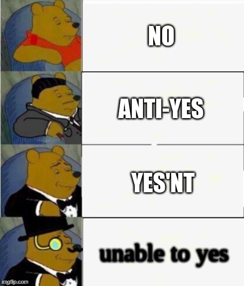 Tuxedo Winnie the Pooh 4 panel | NO; ANTI-YES; YES'NT; unable to yes | image tagged in tuxedo winnie the pooh 4 panel | made w/ Imgflip meme maker