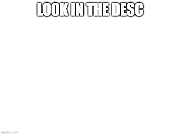 Blank White Template | LOOK IN THE DESC | image tagged in blank white template | made w/ Imgflip meme maker