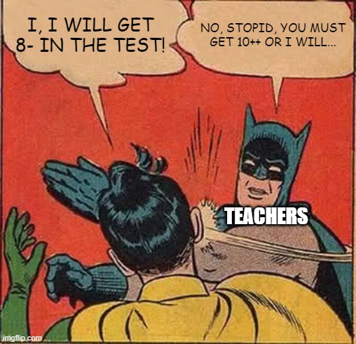 test | I, I WILL GET 8- IN THE TEST! NO, STOPID, YOU MUST GET 10++ OR I WILL... TEACHERS | image tagged in memes,batman slapping robin,test,funny | made w/ Imgflip meme maker