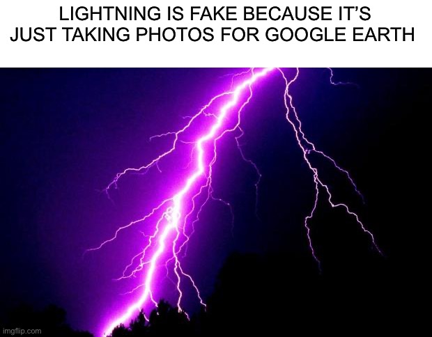 lightning | LIGHTNING IS FAKE BECAUSE IT’S JUST TAKING PHOTOS FOR GOOGLE EARTH | image tagged in lightning | made w/ Imgflip meme maker