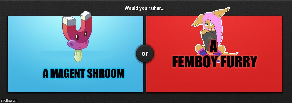 Would You Rather | A  FEMBOY FURRY; A MAGENT SHROOM | image tagged in would you rather | made w/ Imgflip meme maker