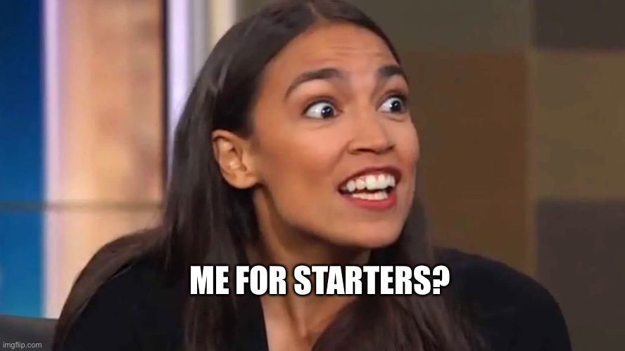 Crazy AOC | ME FOR STARTERS? | image tagged in crazy aoc | made w/ Imgflip meme maker