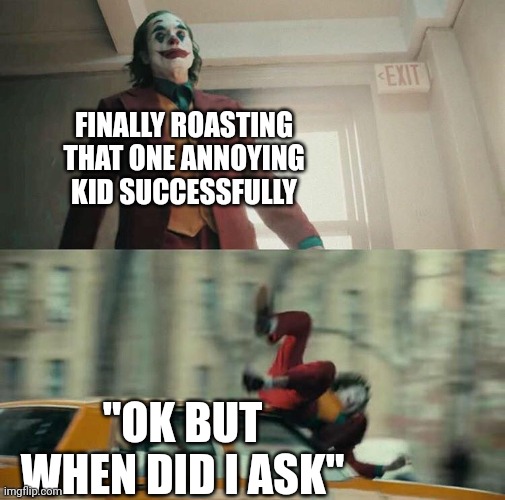 They felt the pain, but they managed to do it. | FINALLY ROASTING THAT ONE ANNOYING KID SUCCESSFULLY; "OK BUT WHEN DID I ASK" | image tagged in joaquin phoenix joker car,school | made w/ Imgflip meme maker