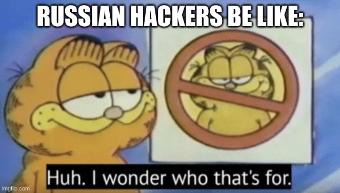 Garfield wonders | RUSSIAN HACKERS BE LIKE: | image tagged in garfield wonders | made w/ Imgflip meme maker