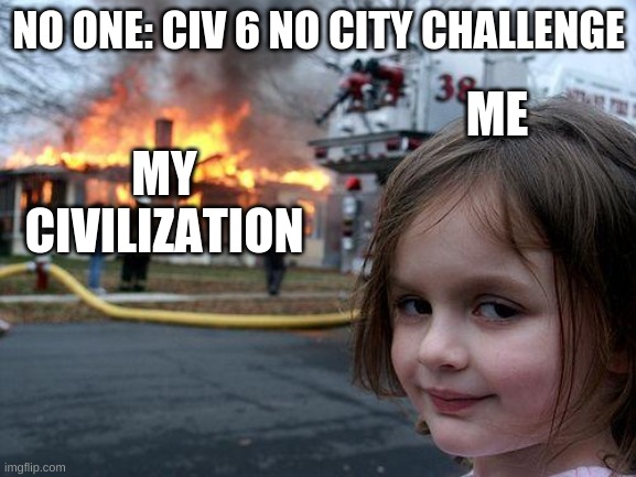 Civ 6 no city challenge be like | NO ONE: CIV 6 NO CITY CHALLENGE; ME; MY CIVILIZATION | image tagged in memes,disaster girl,video games | made w/ Imgflip meme maker