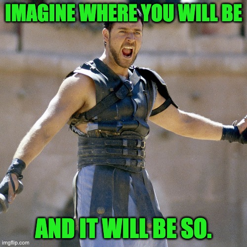 Gladiator | IMAGINE WHERE YOU WILL BE; AND IT WILL BE SO. | image tagged in motivational,movie quotes,gladiator | made w/ Imgflip meme maker