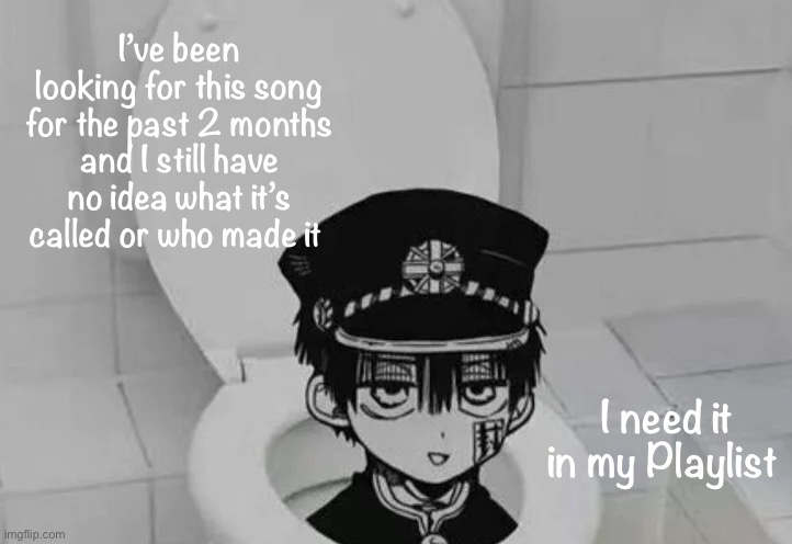 https://vocaroo.com/16A47cSfoKqC |  I’ve been looking for this song for the past 2 months and I still have no idea what it’s called or who made it; I need it in my Playlist | image tagged in hanako kun in toilet | made w/ Imgflip meme maker