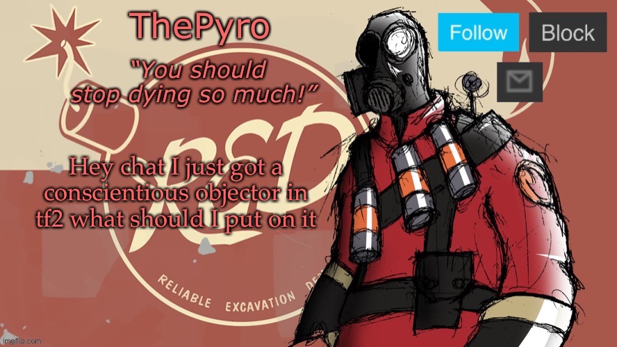 ThePyro’s red team temp | Hey chat I just got a conscientious objector in tf2 what should I put on it | image tagged in thepyro s red team temp | made w/ Imgflip meme maker