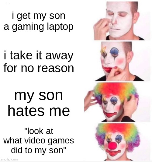 laptop | i get my son a gaming laptop; i take it away for no reason; my son hates me; "look at what video games did to my son" | image tagged in memes,clown applying makeup | made w/ Imgflip meme maker