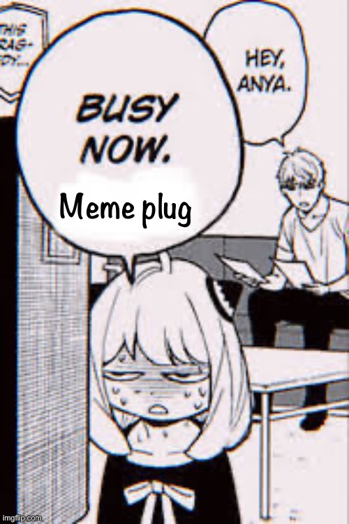 Anya busy now | Meme plug | image tagged in anya busy now | made w/ Imgflip meme maker