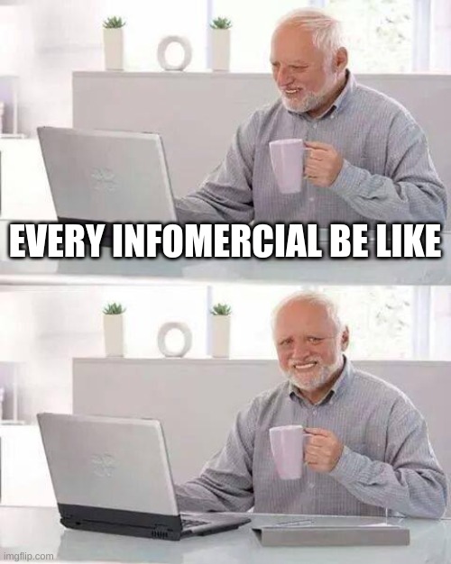 info | EVERY INFOMERCIAL BE LIKE | image tagged in memes,hide the pain harold | made w/ Imgflip meme maker