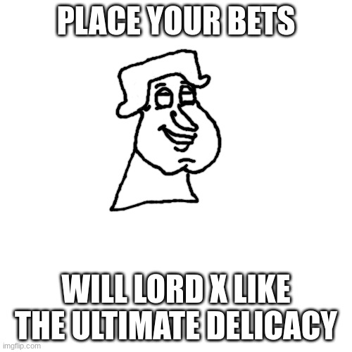 cinna quagmire | PLACE YOUR BETS; WILL LORD X LIKE THE ULTIMATE DELICACY | image tagged in cinna quagmire | made w/ Imgflip meme maker