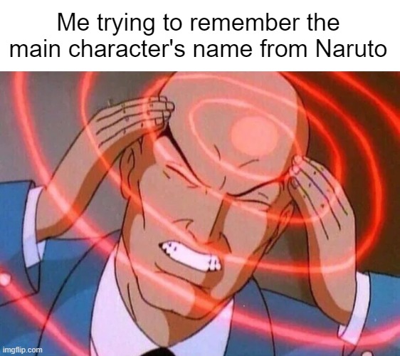 Trying to remember |  Me trying to remember the main character's name from Naruto | image tagged in trying to remember | made w/ Imgflip meme maker