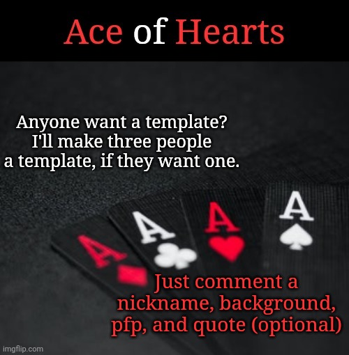 Ace Of Hearts | Anyone want a template? I'll make three people a template, if they want one. Just comment a nickname, background, pfp, and quote (optional) | image tagged in ace of hearts | made w/ Imgflip meme maker