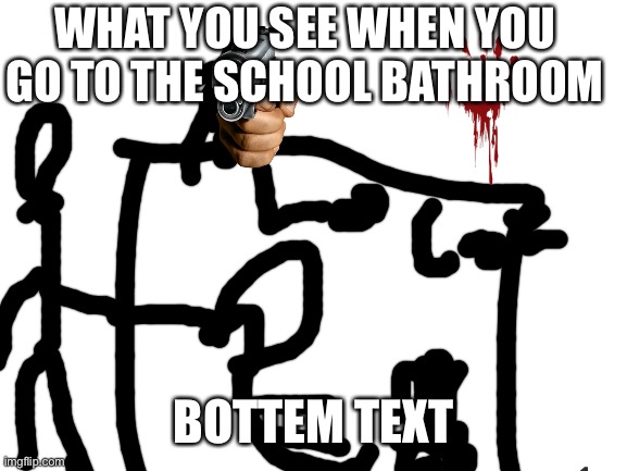 Blank White Template | WHAT YOU SEE WHEN YOU GO TO THE SCHOOL BATHROOM; BOTTEM TEXT | image tagged in blank white template | made w/ Imgflip meme maker