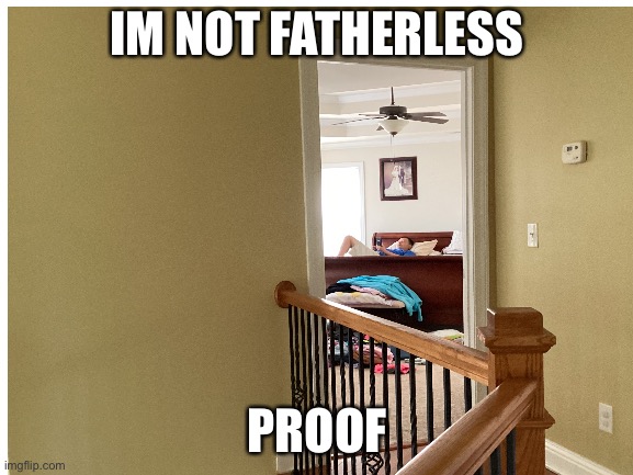 And you guys still call me fatherless.......... | IM NOT FATHERLESS; PROOF | made w/ Imgflip meme maker