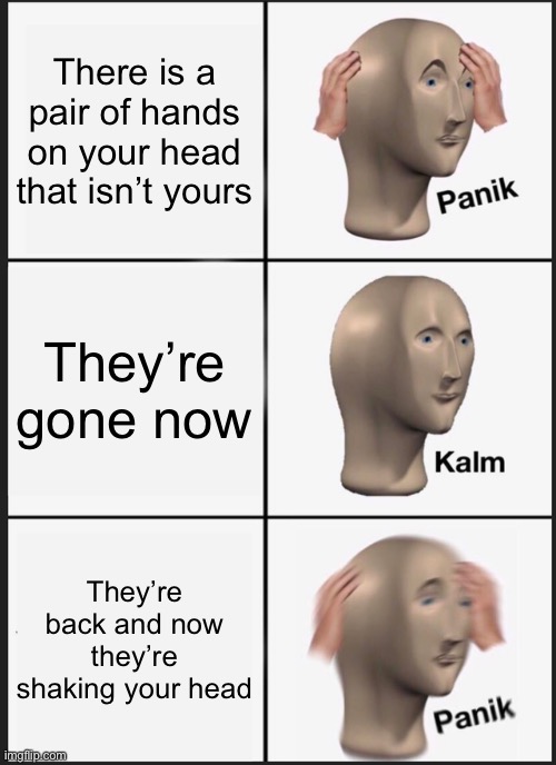 I need points |  There is a pair of hands on your head that isn’t yours; They’re gone now; They’re back and now they’re shaking your head | image tagged in memes,panik kalm panik,oh wow are you actually reading these tags,i have no idea what i am doing,what | made w/ Imgflip meme maker