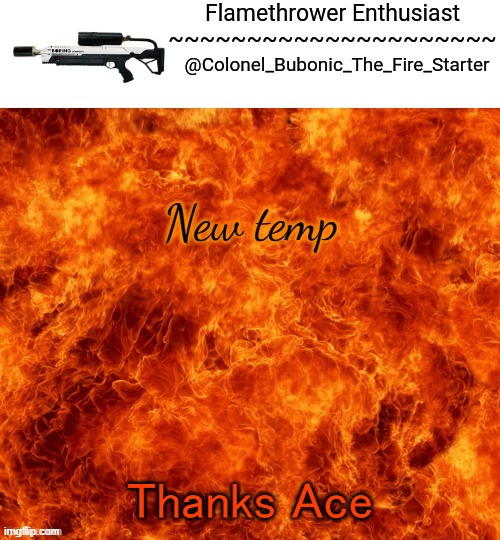 Flamethrower Enthusiast | New temp; Thanks Ace | image tagged in flamethrower enthusiast | made w/ Imgflip meme maker